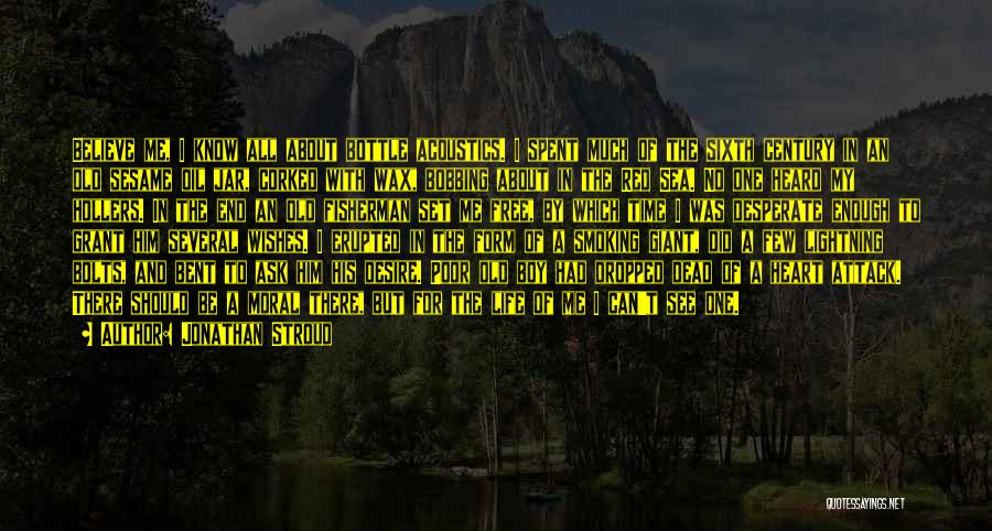 Jonathan Stroud Quotes: Believe Me, I Know All About Bottle Acoustics. I Spent Much Of The Sixth Century In An Old Sesame Oil