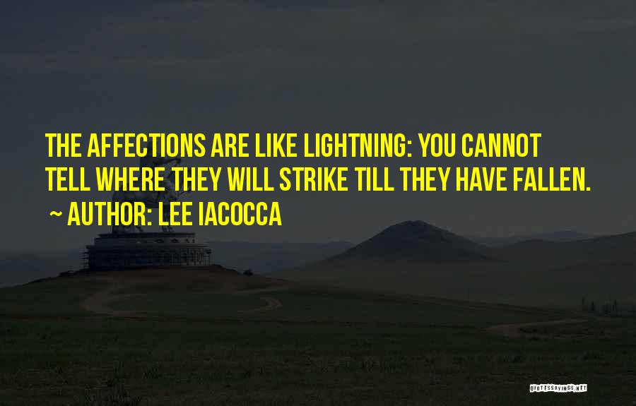 Lee Iacocca Quotes: The Affections Are Like Lightning: You Cannot Tell Where They Will Strike Till They Have Fallen.