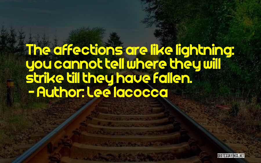 Lee Iacocca Quotes: The Affections Are Like Lightning: You Cannot Tell Where They Will Strike Till They Have Fallen.