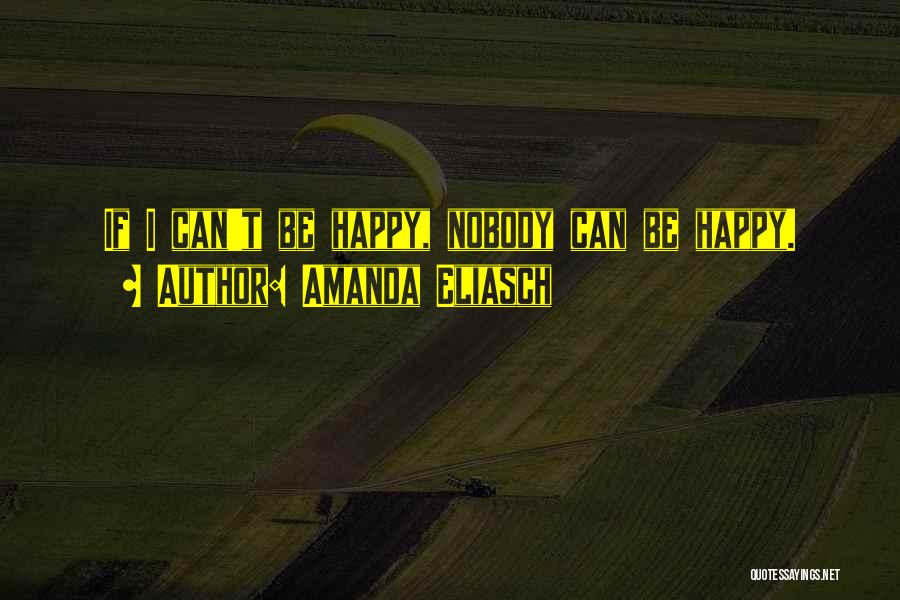 Amanda Eliasch Quotes: If I Can't Be Happy, Nobody Can Be Happy.
