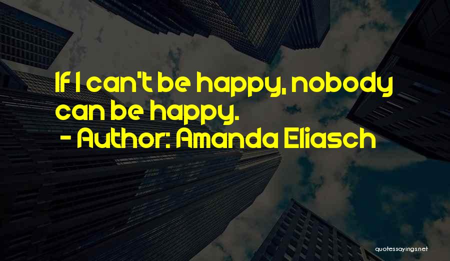 Amanda Eliasch Quotes: If I Can't Be Happy, Nobody Can Be Happy.