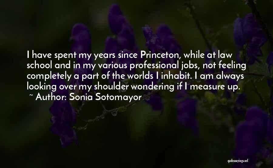 Sonia Sotomayor Quotes: I Have Spent My Years Since Princeton, While At Law School And In My Various Professional Jobs, Not Feeling Completely