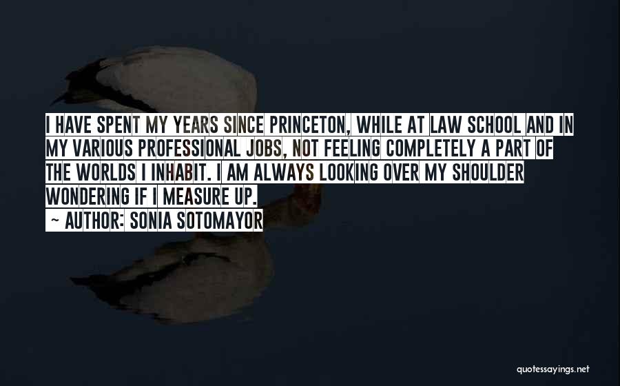 Sonia Sotomayor Quotes: I Have Spent My Years Since Princeton, While At Law School And In My Various Professional Jobs, Not Feeling Completely