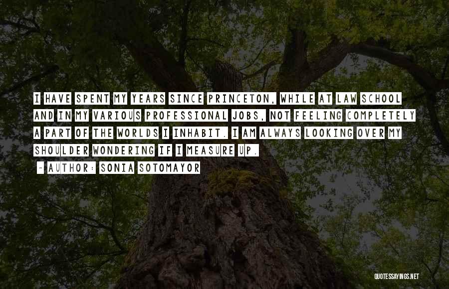 Sonia Sotomayor Quotes: I Have Spent My Years Since Princeton, While At Law School And In My Various Professional Jobs, Not Feeling Completely