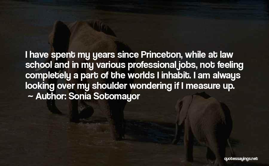 Sonia Sotomayor Quotes: I Have Spent My Years Since Princeton, While At Law School And In My Various Professional Jobs, Not Feeling Completely