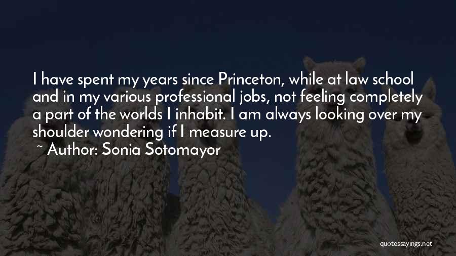 Sonia Sotomayor Quotes: I Have Spent My Years Since Princeton, While At Law School And In My Various Professional Jobs, Not Feeling Completely