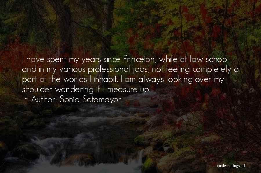 Sonia Sotomayor Quotes: I Have Spent My Years Since Princeton, While At Law School And In My Various Professional Jobs, Not Feeling Completely
