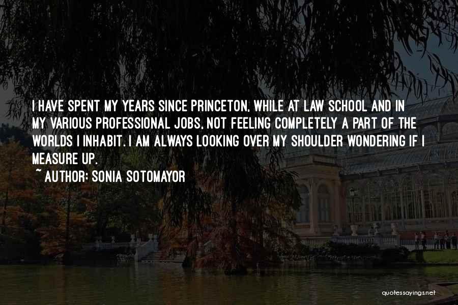 Sonia Sotomayor Quotes: I Have Spent My Years Since Princeton, While At Law School And In My Various Professional Jobs, Not Feeling Completely