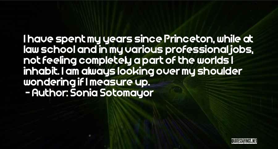 Sonia Sotomayor Quotes: I Have Spent My Years Since Princeton, While At Law School And In My Various Professional Jobs, Not Feeling Completely
