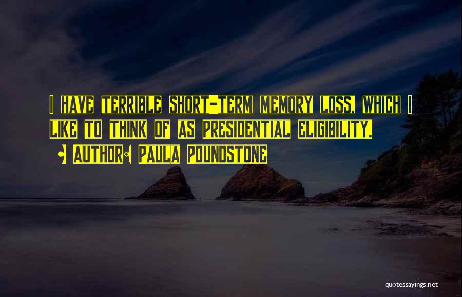 Paula Poundstone Quotes: I Have Terrible Short-term Memory Loss, Which I Like To Think Of As Presidential Eligibility.