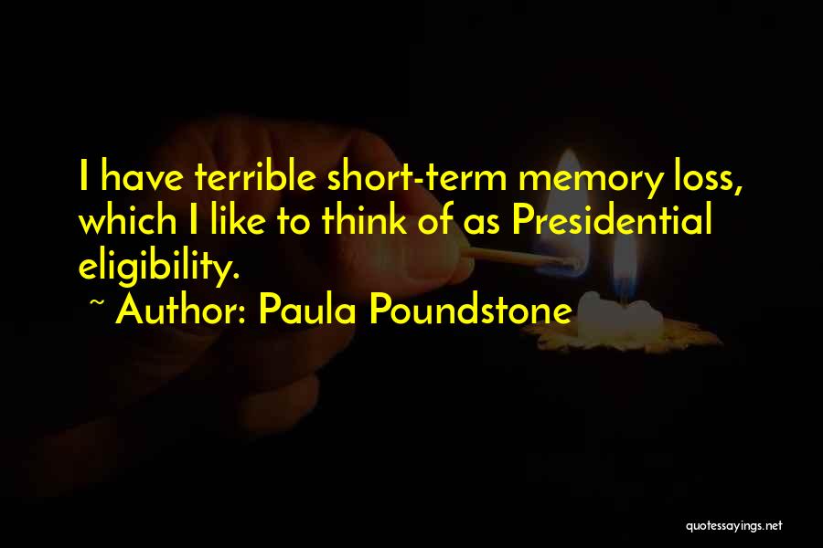Paula Poundstone Quotes: I Have Terrible Short-term Memory Loss, Which I Like To Think Of As Presidential Eligibility.