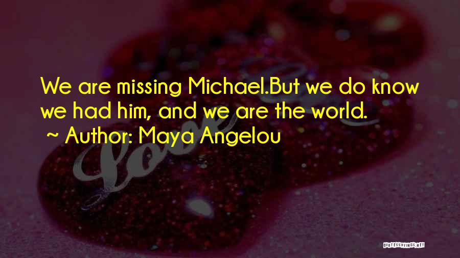 Maya Angelou Quotes: We Are Missing Michael.but We Do Know We Had Him, And We Are The World.