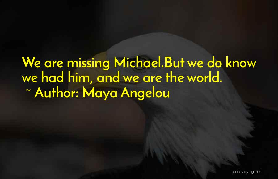 Maya Angelou Quotes: We Are Missing Michael.but We Do Know We Had Him, And We Are The World.