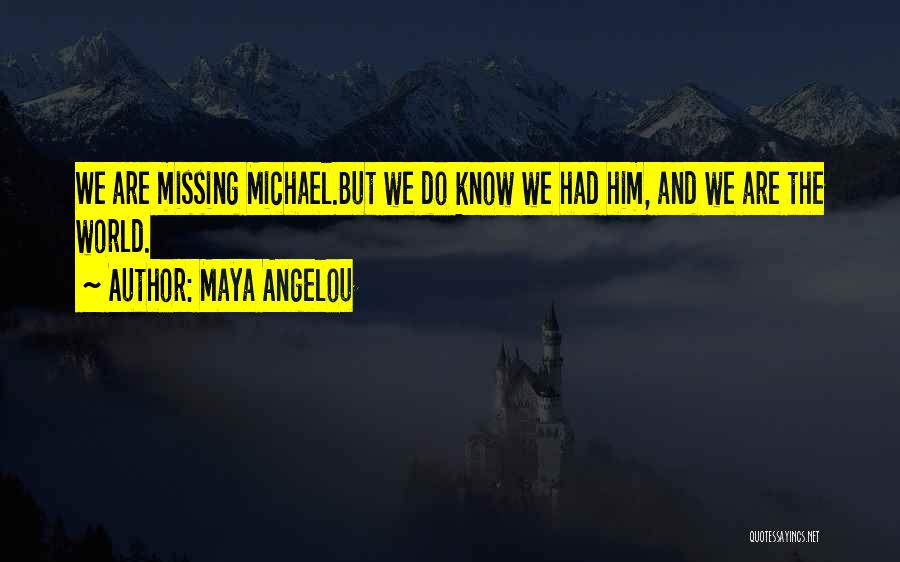 Maya Angelou Quotes: We Are Missing Michael.but We Do Know We Had Him, And We Are The World.