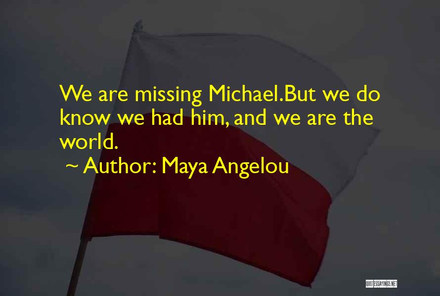 Maya Angelou Quotes: We Are Missing Michael.but We Do Know We Had Him, And We Are The World.