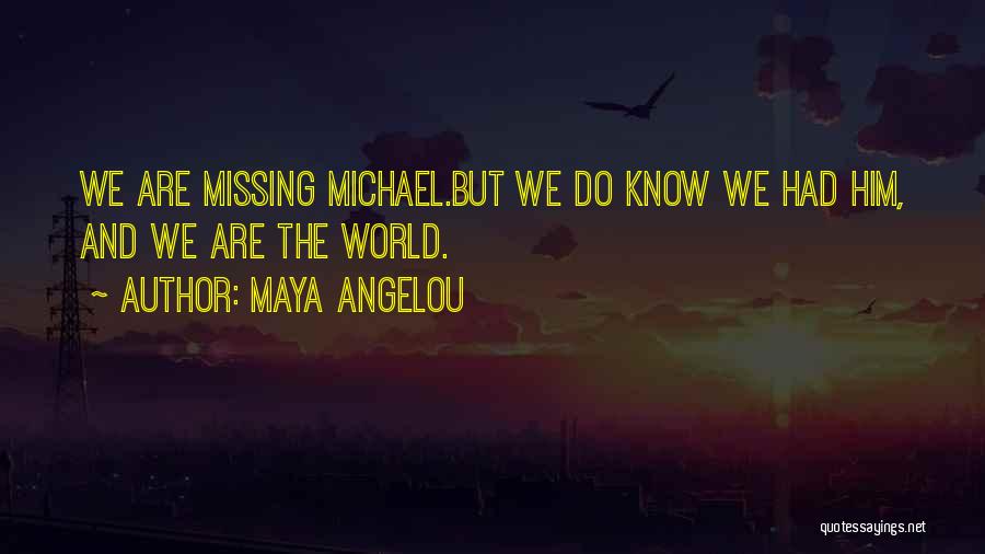 Maya Angelou Quotes: We Are Missing Michael.but We Do Know We Had Him, And We Are The World.