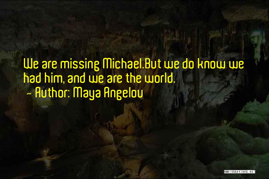 Maya Angelou Quotes: We Are Missing Michael.but We Do Know We Had Him, And We Are The World.