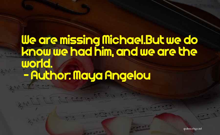 Maya Angelou Quotes: We Are Missing Michael.but We Do Know We Had Him, And We Are The World.