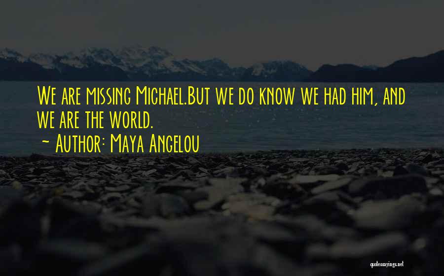 Maya Angelou Quotes: We Are Missing Michael.but We Do Know We Had Him, And We Are The World.