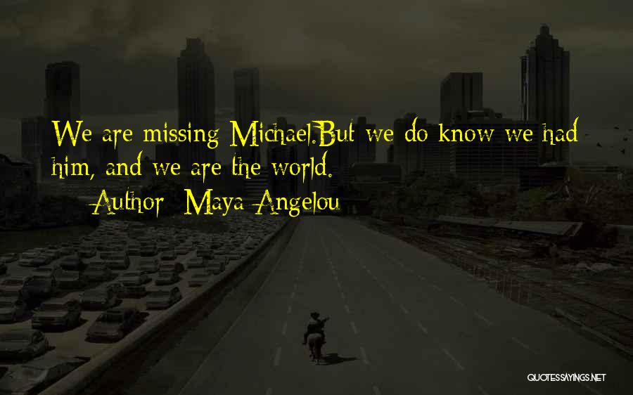 Maya Angelou Quotes: We Are Missing Michael.but We Do Know We Had Him, And We Are The World.