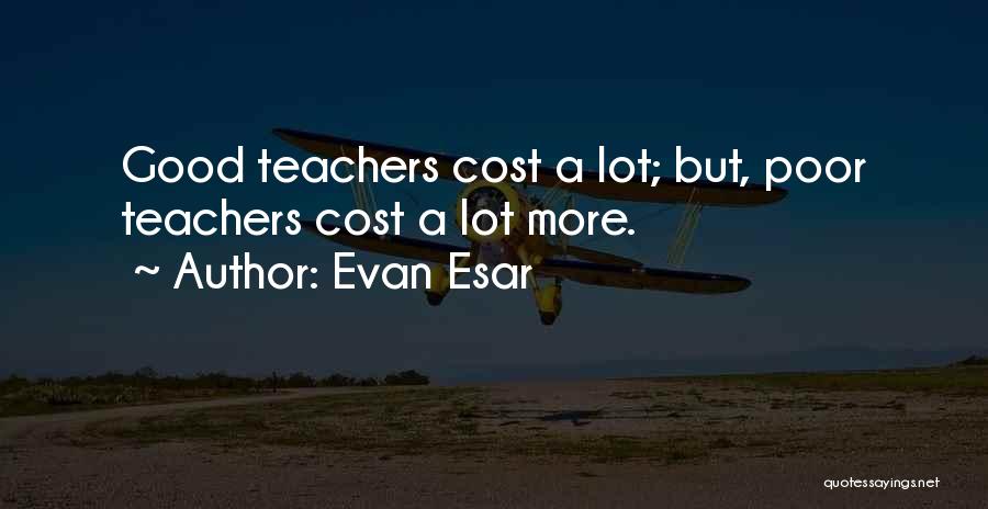 Evan Esar Quotes: Good Teachers Cost A Lot; But, Poor Teachers Cost A Lot More.