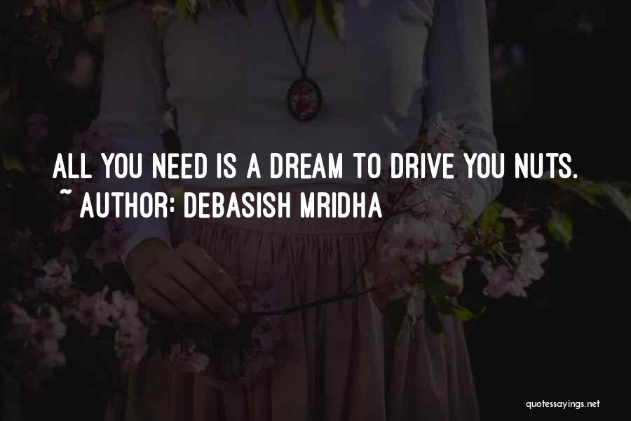 Debasish Mridha Quotes: All You Need Is A Dream To Drive You Nuts.