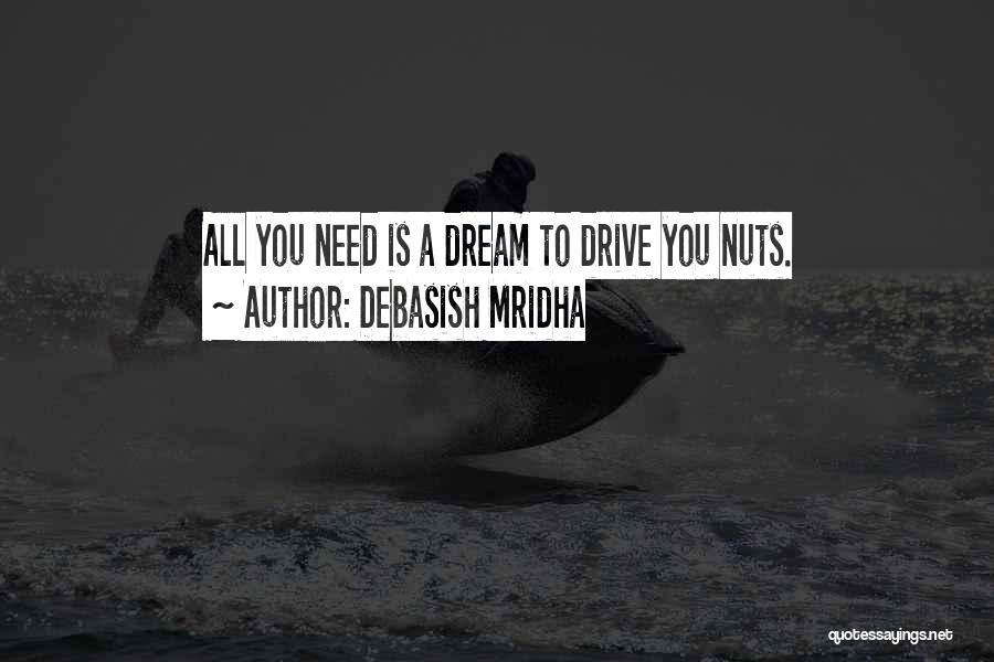 Debasish Mridha Quotes: All You Need Is A Dream To Drive You Nuts.