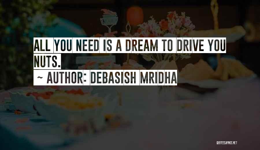 Debasish Mridha Quotes: All You Need Is A Dream To Drive You Nuts.