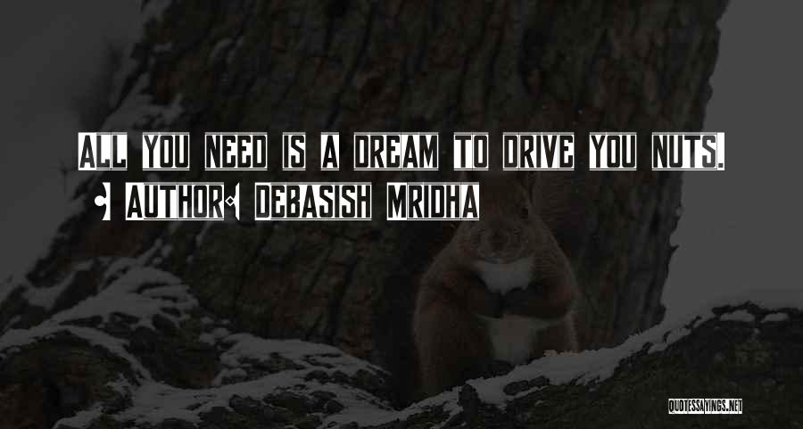 Debasish Mridha Quotes: All You Need Is A Dream To Drive You Nuts.