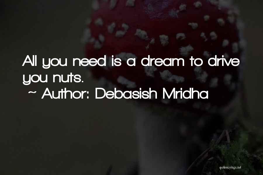 Debasish Mridha Quotes: All You Need Is A Dream To Drive You Nuts.