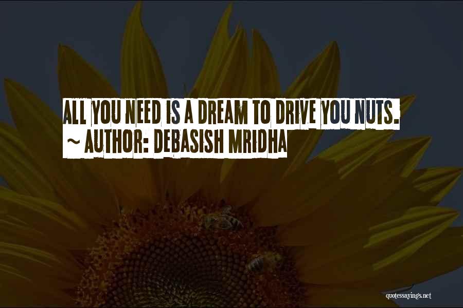 Debasish Mridha Quotes: All You Need Is A Dream To Drive You Nuts.