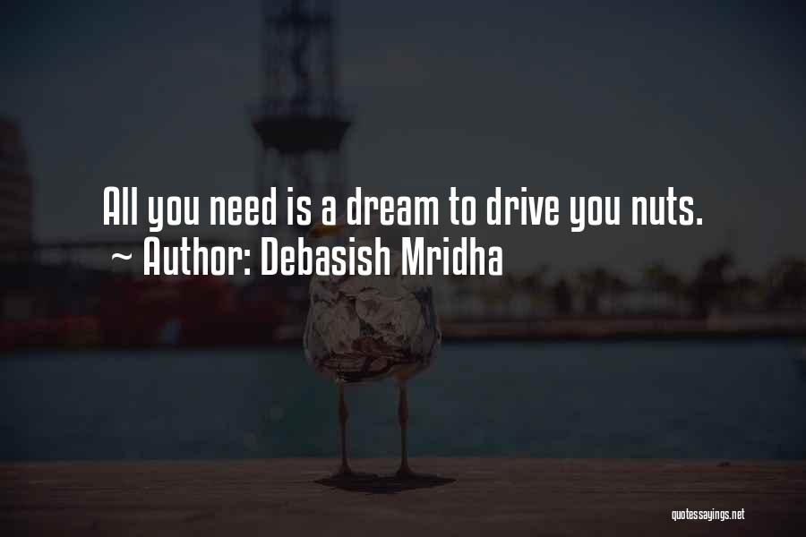 Debasish Mridha Quotes: All You Need Is A Dream To Drive You Nuts.