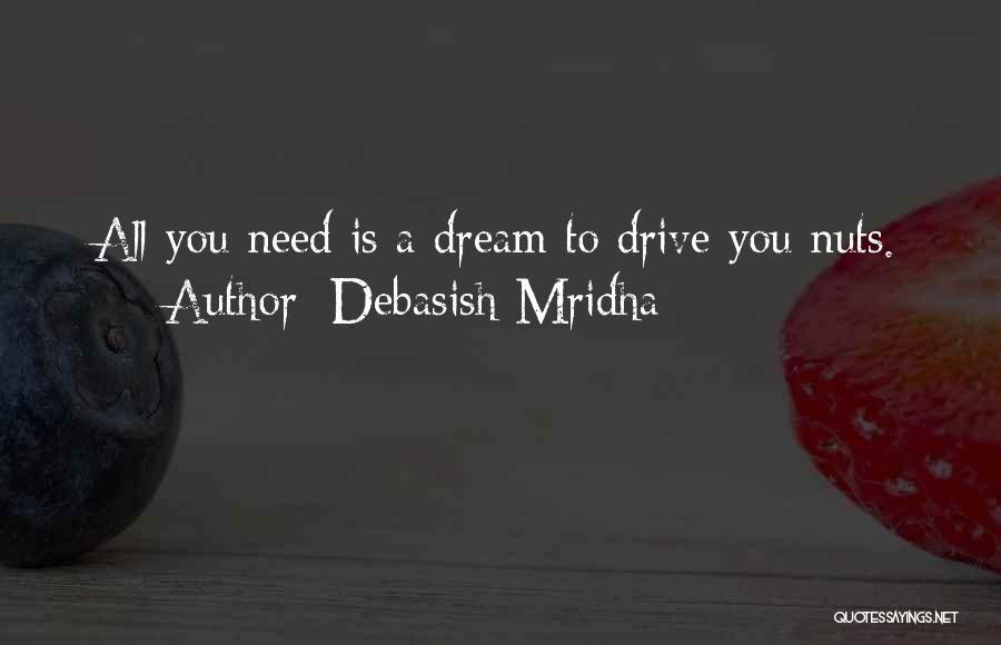 Debasish Mridha Quotes: All You Need Is A Dream To Drive You Nuts.