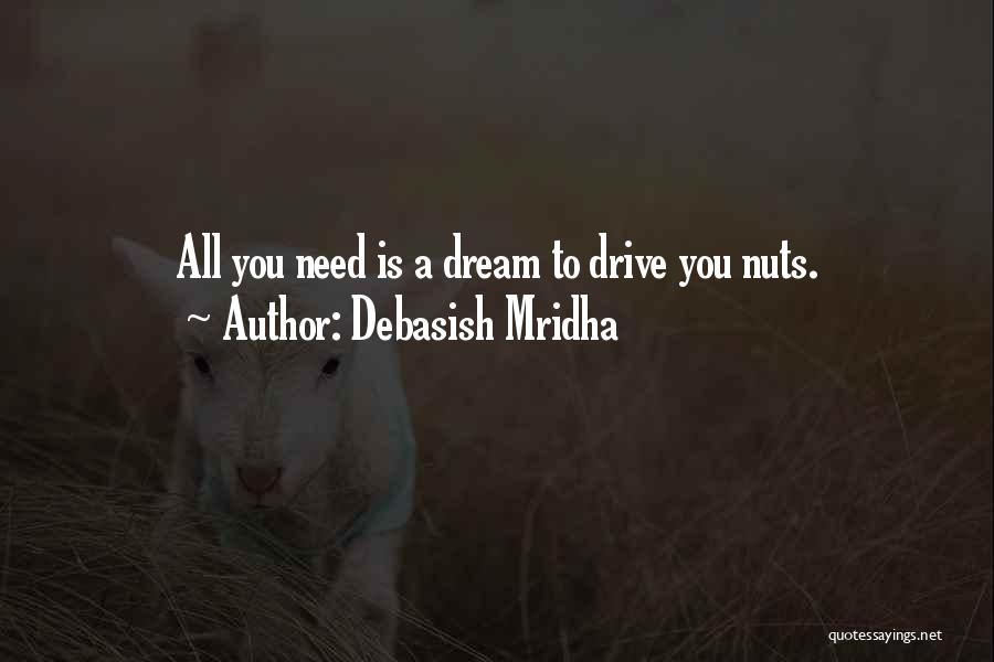 Debasish Mridha Quotes: All You Need Is A Dream To Drive You Nuts.