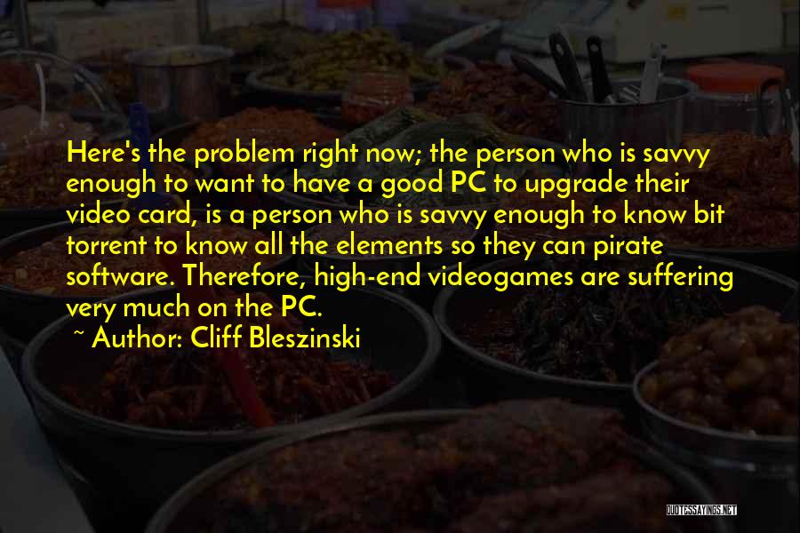 Cliff Bleszinski Quotes: Here's The Problem Right Now; The Person Who Is Savvy Enough To Want To Have A Good Pc To Upgrade