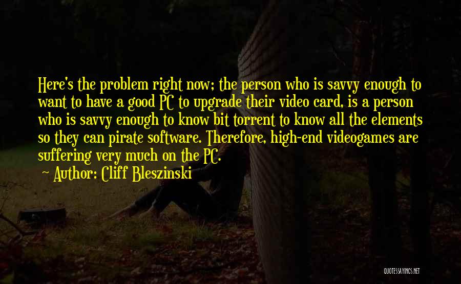 Cliff Bleszinski Quotes: Here's The Problem Right Now; The Person Who Is Savvy Enough To Want To Have A Good Pc To Upgrade