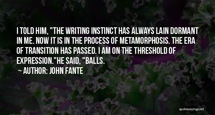 John Fante Quotes: I Told Him, The Writing Instinct Has Always Lain Dormant In Me. Now It Is In The Process Of Metamorphosis.
