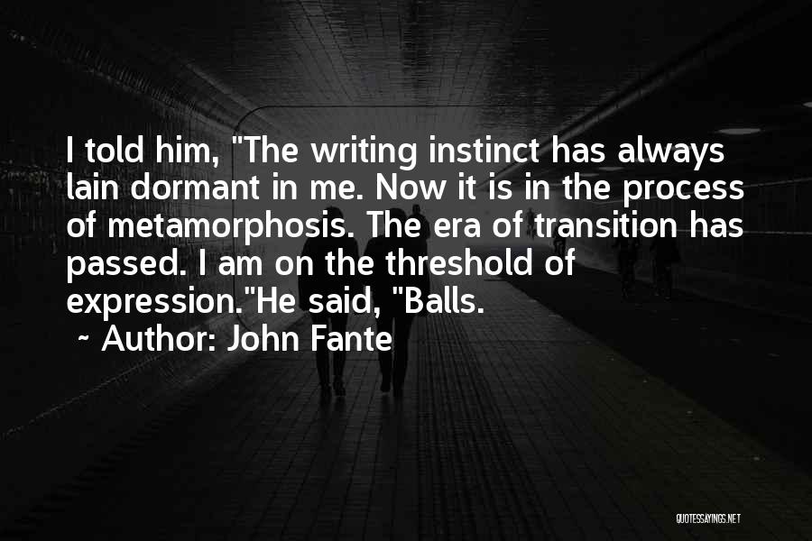 John Fante Quotes: I Told Him, The Writing Instinct Has Always Lain Dormant In Me. Now It Is In The Process Of Metamorphosis.