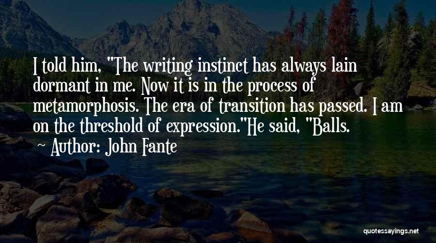 John Fante Quotes: I Told Him, The Writing Instinct Has Always Lain Dormant In Me. Now It Is In The Process Of Metamorphosis.