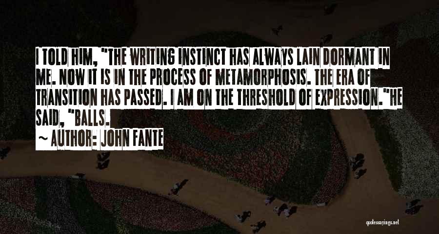 John Fante Quotes: I Told Him, The Writing Instinct Has Always Lain Dormant In Me. Now It Is In The Process Of Metamorphosis.