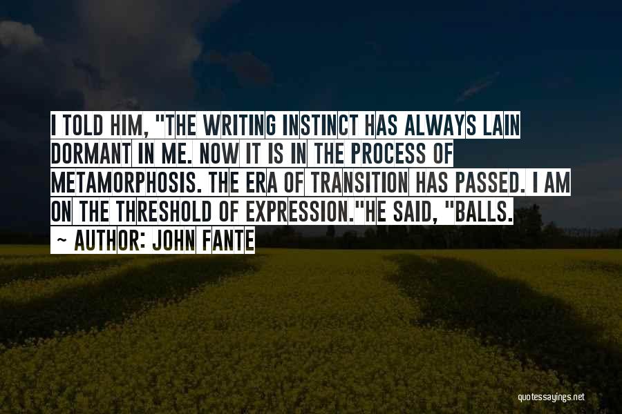 John Fante Quotes: I Told Him, The Writing Instinct Has Always Lain Dormant In Me. Now It Is In The Process Of Metamorphosis.