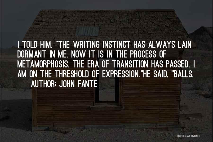 John Fante Quotes: I Told Him, The Writing Instinct Has Always Lain Dormant In Me. Now It Is In The Process Of Metamorphosis.