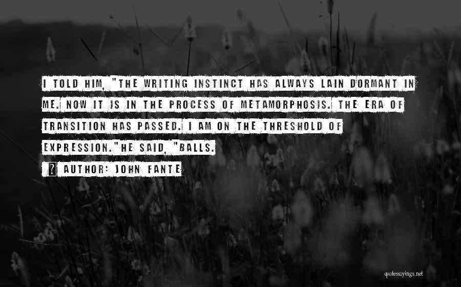 John Fante Quotes: I Told Him, The Writing Instinct Has Always Lain Dormant In Me. Now It Is In The Process Of Metamorphosis.