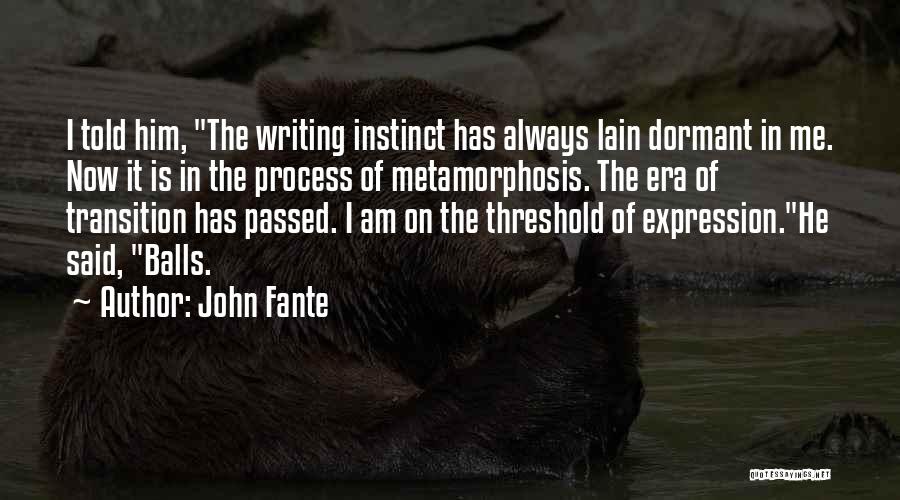 John Fante Quotes: I Told Him, The Writing Instinct Has Always Lain Dormant In Me. Now It Is In The Process Of Metamorphosis.