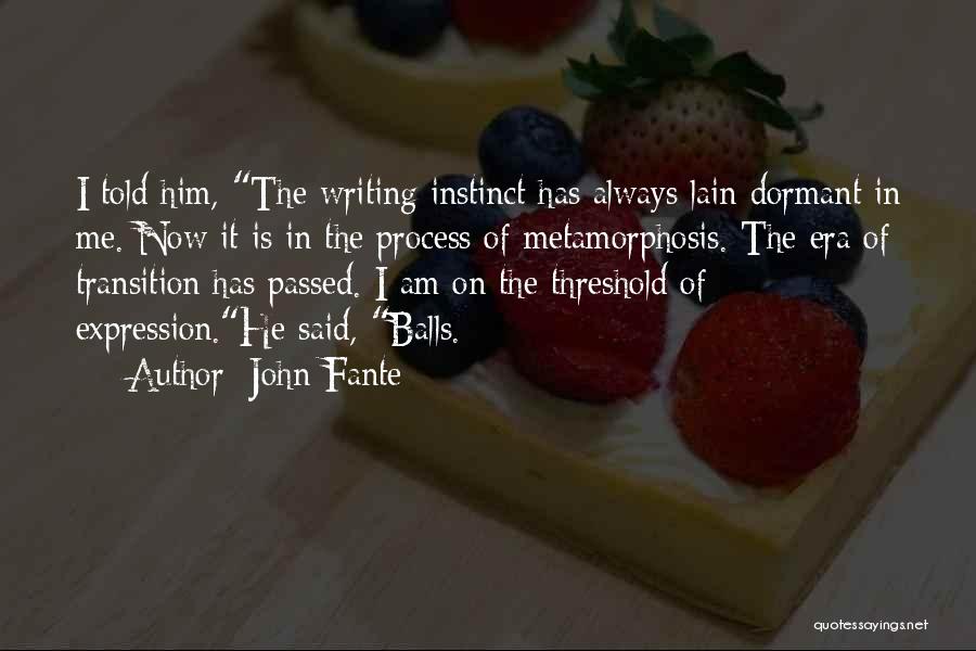 John Fante Quotes: I Told Him, The Writing Instinct Has Always Lain Dormant In Me. Now It Is In The Process Of Metamorphosis.