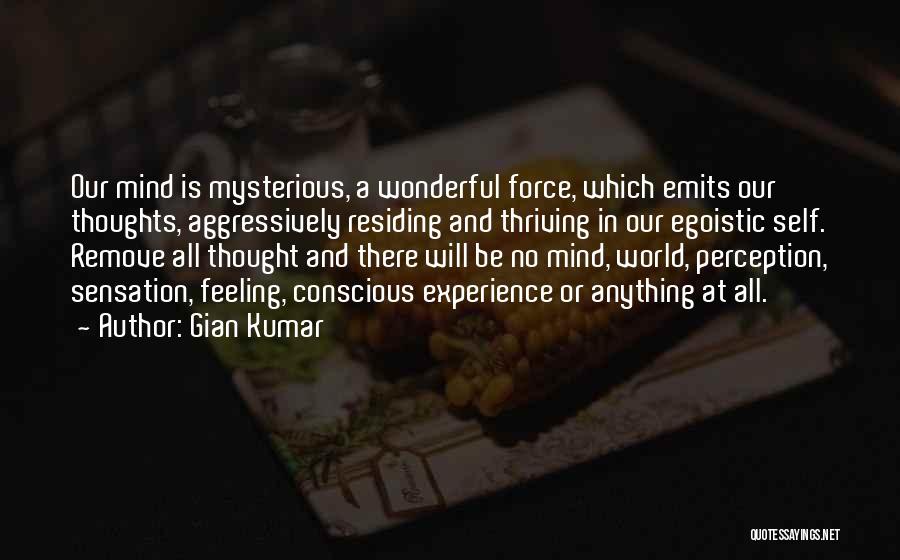 Gian Kumar Quotes: Our Mind Is Mysterious, A Wonderful Force, Which Emits Our Thoughts, Aggressively Residing And Thriving In Our Egoistic Self. Remove