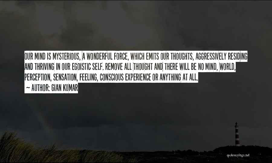 Gian Kumar Quotes: Our Mind Is Mysterious, A Wonderful Force, Which Emits Our Thoughts, Aggressively Residing And Thriving In Our Egoistic Self. Remove