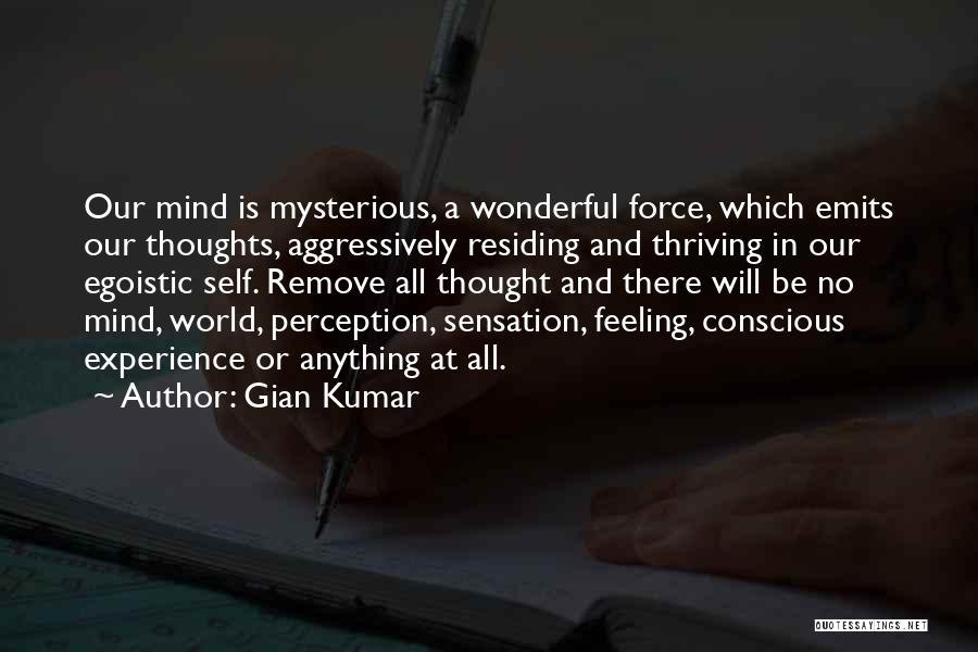 Gian Kumar Quotes: Our Mind Is Mysterious, A Wonderful Force, Which Emits Our Thoughts, Aggressively Residing And Thriving In Our Egoistic Self. Remove