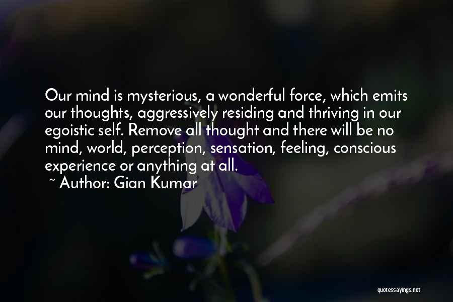 Gian Kumar Quotes: Our Mind Is Mysterious, A Wonderful Force, Which Emits Our Thoughts, Aggressively Residing And Thriving In Our Egoistic Self. Remove