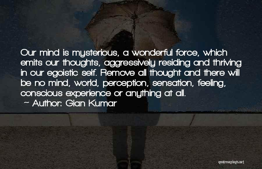 Gian Kumar Quotes: Our Mind Is Mysterious, A Wonderful Force, Which Emits Our Thoughts, Aggressively Residing And Thriving In Our Egoistic Self. Remove